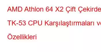 AMD Athlon 64 X2 Çift Çekirdekli TK-53 CPU Karşılaştırmaları ve Özellikleri