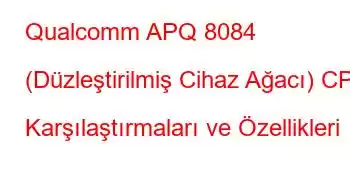 Qualcomm APQ 8084 (Düzleştirilmiş Cihaz Ağacı) CPU Karşılaştırmaları ve Özellikleri