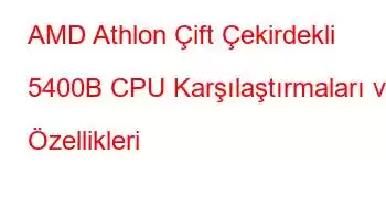 AMD Athlon Çift Çekirdekli 5400B CPU Karşılaştırmaları ve Özellikleri