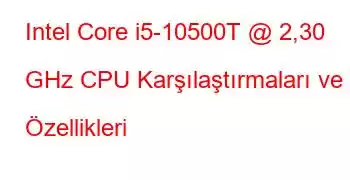 Intel Core i5-10500T @ 2,30 GHz CPU Karşılaştırmaları ve Özellikleri