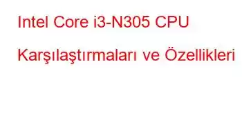 Intel Core i3-N305 CPU Karşılaştırmaları ve Özellikleri