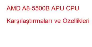 AMD A8-5500B APU CPU Karşılaştırmaları ve Özellikleri