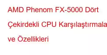 AMD Phenom FX-5000 Dört Çekirdekli CPU Karşılaştırmaları ve Özellikleri