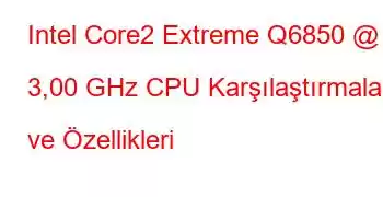 Intel Core2 Extreme Q6850 @ 3,00 GHz CPU Karşılaştırmaları ve Özellikleri