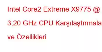 Intel Core2 Extreme X9775 @ 3,20 GHz CPU Karşılaştırmaları ve Özellikleri