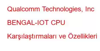 Qualcomm Technologies, Inc BENGAL-IOT CPU Karşılaştırmaları ve Özellikleri