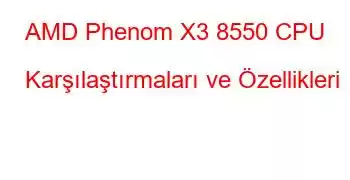 AMD Phenom X3 8550 CPU Karşılaştırmaları ve Özellikleri