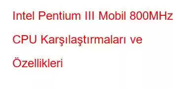 Intel Pentium III Mobil 800MHz CPU Karşılaştırmaları ve Özellikleri