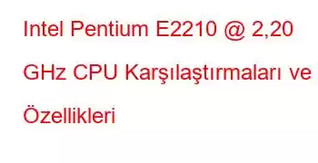 Intel Pentium E2210 @ 2,20 GHz CPU Karşılaştırmaları ve Özellikleri