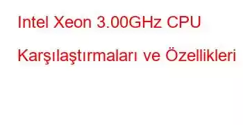 Intel Xeon 3.00GHz CPU Karşılaştırmaları ve Özellikleri