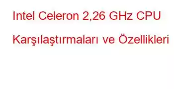 Intel Celeron 2,26 GHz CPU Karşılaştırmaları ve Özellikleri