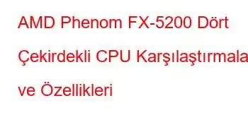 AMD Phenom FX-5200 Dört Çekirdekli CPU Karşılaştırmaları ve Özellikleri