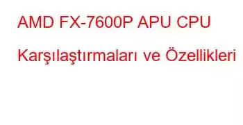 AMD FX-7600P APU CPU Karşılaştırmaları ve Özellikleri