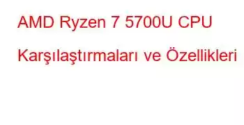 AMD Ryzen 7 5700U CPU Karşılaştırmaları ve Özellikleri