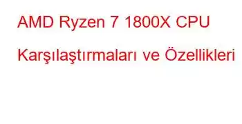 AMD Ryzen 7 1800X CPU Karşılaştırmaları ve Özellikleri