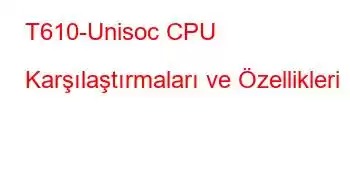 T610-Unisoc CPU Karşılaştırmaları ve Özellikleri