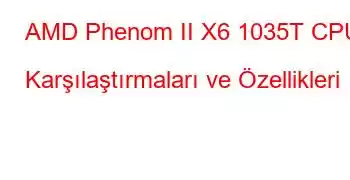 AMD Phenom II X6 1035T CPU Karşılaştırmaları ve Özellikleri