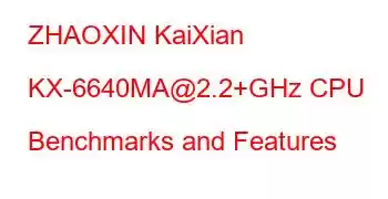 ZHAOXIN KaiXian KX-6640MA@2.2+GHz CPU Benchmarks and Features