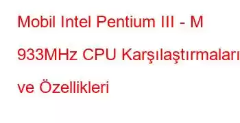 Mobil Intel Pentium III - M 933MHz CPU Karşılaştırmaları ve Özellikleri