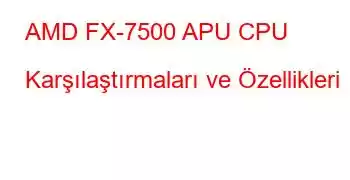 AMD FX-7500 APU CPU Karşılaştırmaları ve Özellikleri