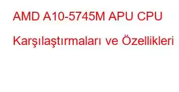 AMD A10-5745M APU CPU Karşılaştırmaları ve Özellikleri