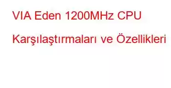 VIA Eden 1200MHz CPU Karşılaştırmaları ve Özellikleri