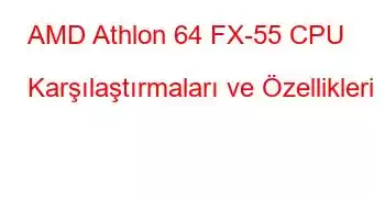 AMD Athlon 64 FX-55 CPU Karşılaştırmaları ve Özellikleri