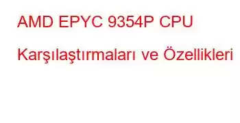 AMD EPYC 9354P CPU Karşılaştırmaları ve Özellikleri