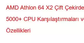 AMD Athlon 64 X2 Çift Çekirdekli 5000+ CPU Karşılaştırmaları ve Özellikleri