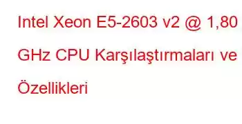 Intel Xeon E5-2603 v2 @ 1,80 GHz CPU Karşılaştırmaları ve Özellikleri