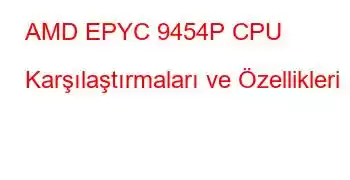 AMD EPYC 9454P CPU Karşılaştırmaları ve Özellikleri