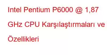 Intel Pentium P6000 @ 1,87 GHz CPU Karşılaştırmaları ve Özellikleri