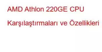 AMD Athlon 220GE CPU Karşılaştırmaları ve Özellikleri