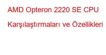 AMD Opteron 2220 SE CPU Karşılaştırmaları ve Özellikleri