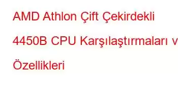 AMD Athlon Çift Çekirdekli 4450B CPU Karşılaştırmaları ve Özellikleri