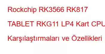 Rockchip RK3566 RK817 TABLET RKG11 LP4 Kart CPU Karşılaştırmaları ve Özellikleri