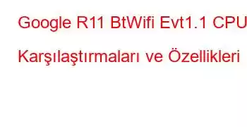 Google R11 BtWifi Evt1.1 CPU Karşılaştırmaları ve Özellikleri