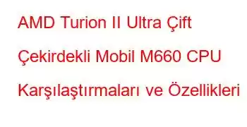 AMD Turion II Ultra Çift Çekirdekli Mobil M660 CPU Karşılaştırmaları ve Özellikleri